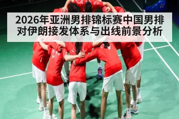 2026年亚洲男排锦标赛中国男排对伊朗接发体系与出线前景分析
